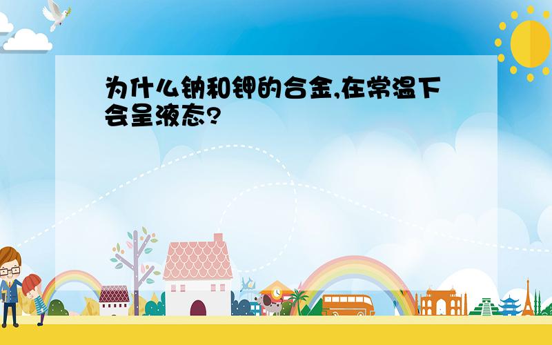 为什么钠和钾的合金,在常温下会呈液态?