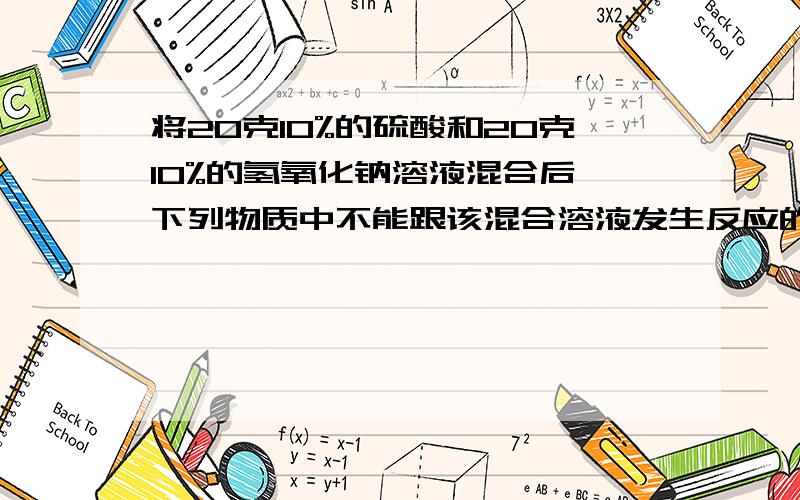 将20克10%的硫酸和20克10%的氢氧化钠溶液混合后,下列物质中不能跟该混合溶液发生反应的是（）A氯化钡B氯化铁C二氧化碳D氢氧化钾附上原因,