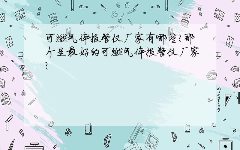 可燃气体报警仪厂家有哪些?那个是最好的可燃气体报警仪厂家?