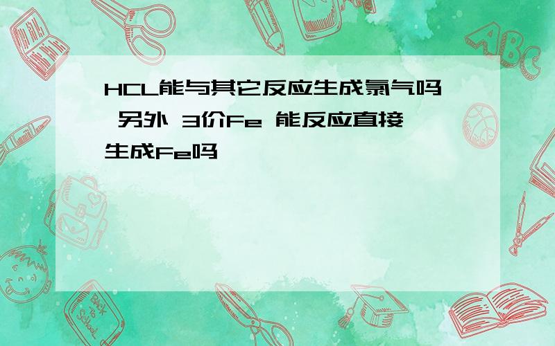 HCL能与其它反应生成氯气吗 另外 3价Fe 能反应直接生成Fe吗