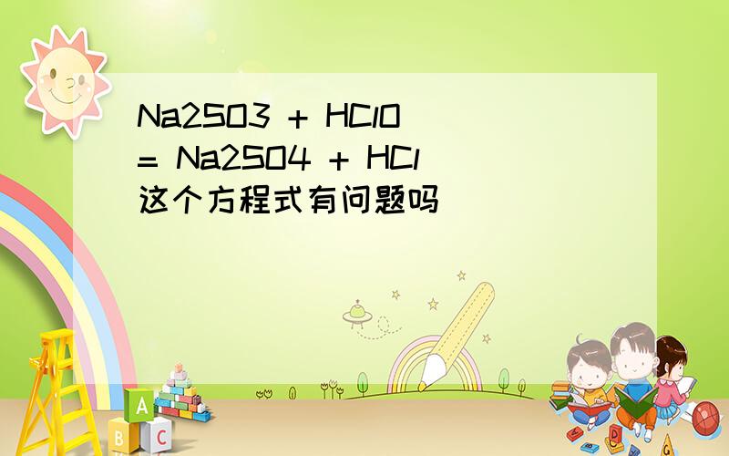 Na2SO3 + HClO = Na2SO4 + HCl这个方程式有问题吗