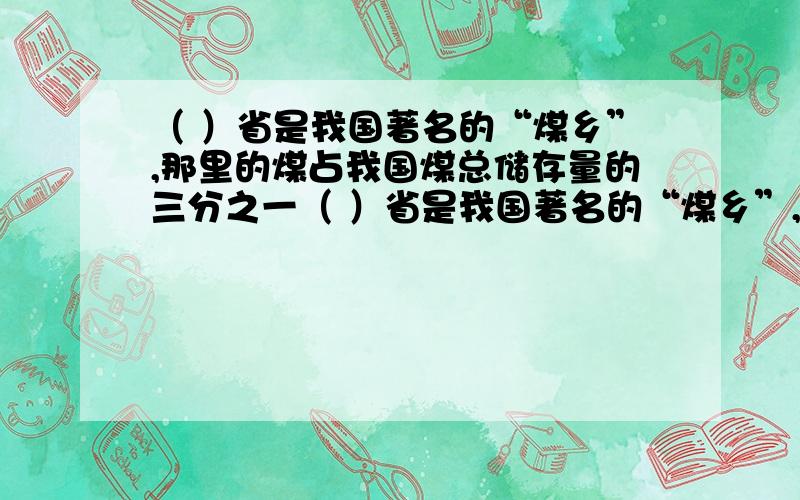 （ ）省是我国著名的“煤乡”,那里的煤占我国煤总储存量的三分之一（ ）省是我国著名的“煤乡”,那里的煤占我国煤总储存量的三分之一