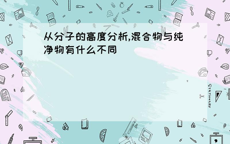 从分子的高度分析,混合物与纯净物有什么不同