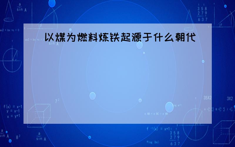 以煤为燃料炼铁起源于什么朝代