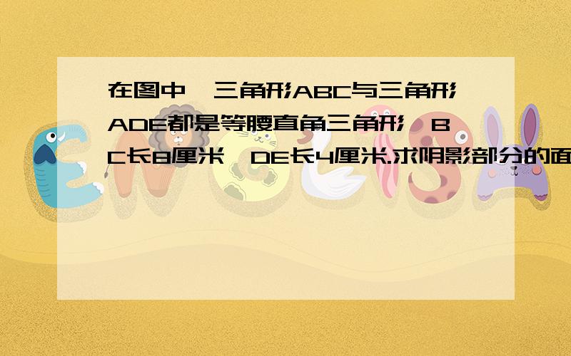 在图中,三角形ABC与三角形ADE都是等腰直角三角形,BC长8厘米,DE长4厘米.求阴影部分的面积.