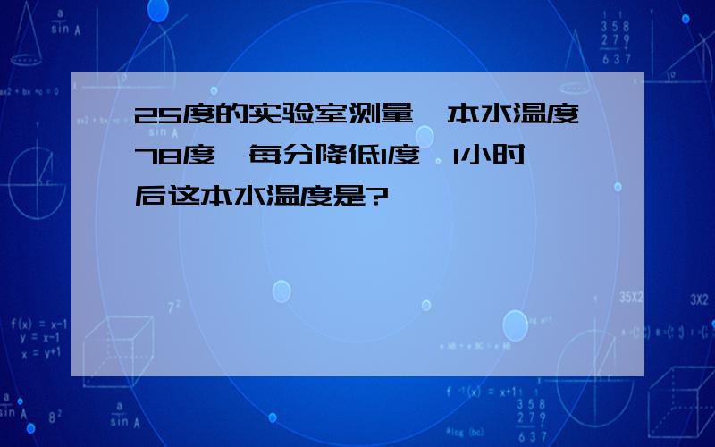 25度的实验室测量一本水温度78度,每分降低1度,1小时后这本水温度是?