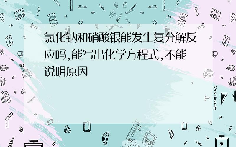 氯化钠和硝酸银能发生复分解反应吗,能写出化学方程式,不能说明原因