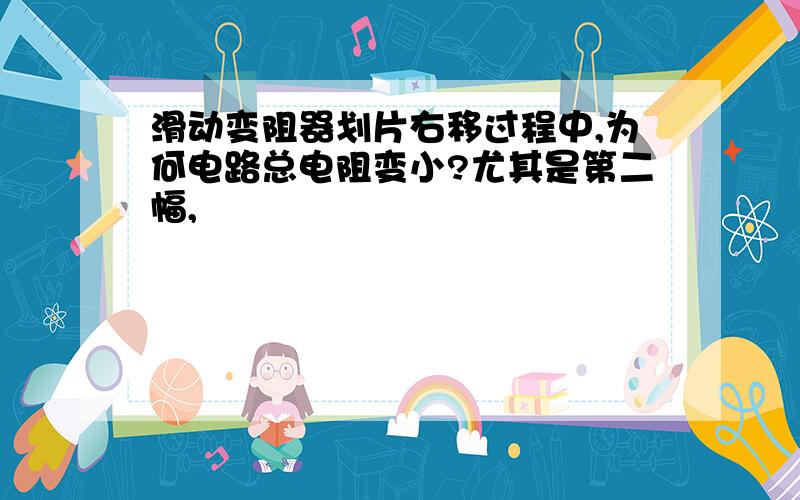 滑动变阻器划片右移过程中,为何电路总电阻变小?尤其是第二幅,