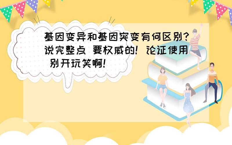 基因变异和基因突变有何区别?说完整点 要权威的！论证使用 别开玩笑啊！