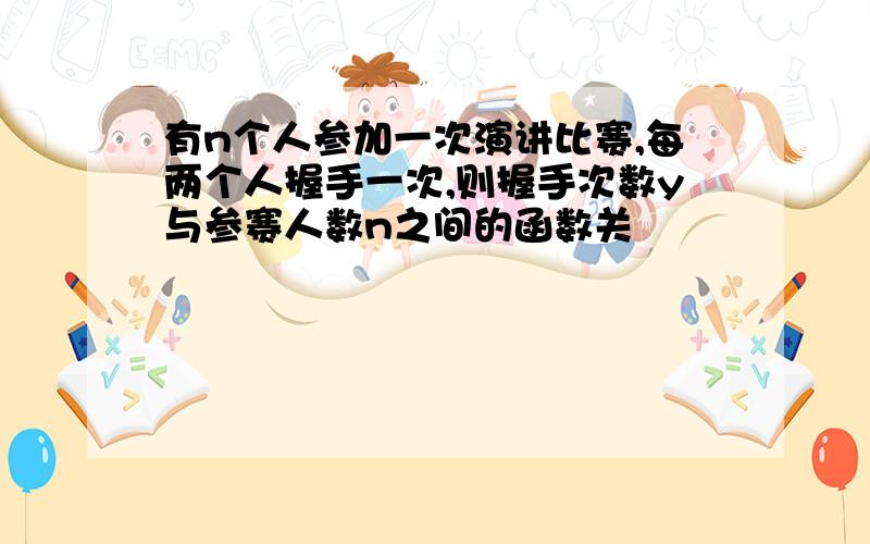 有n个人参加一次演讲比赛,每两个人握手一次,则握手次数y与参赛人数n之间的函数关