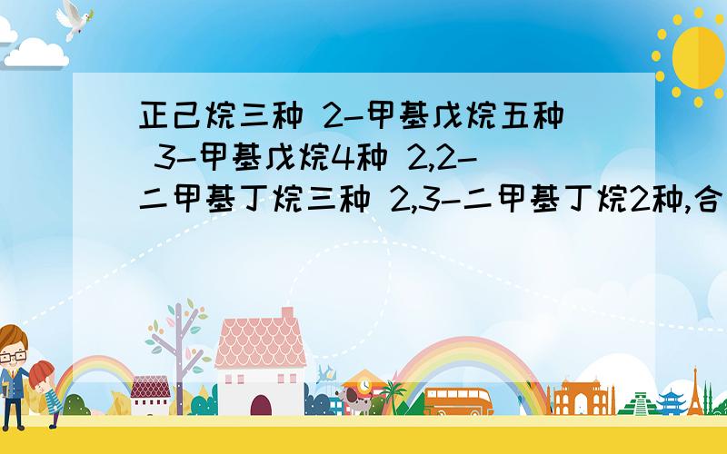 正己烷三种 2-甲基戊烷五种 3-甲基戊烷4种 2,2-二甲基丁烷三种 2,3-二甲基丁烷2种,合起来17种以上是所有己烷的一氯代物么不算，链状结构的