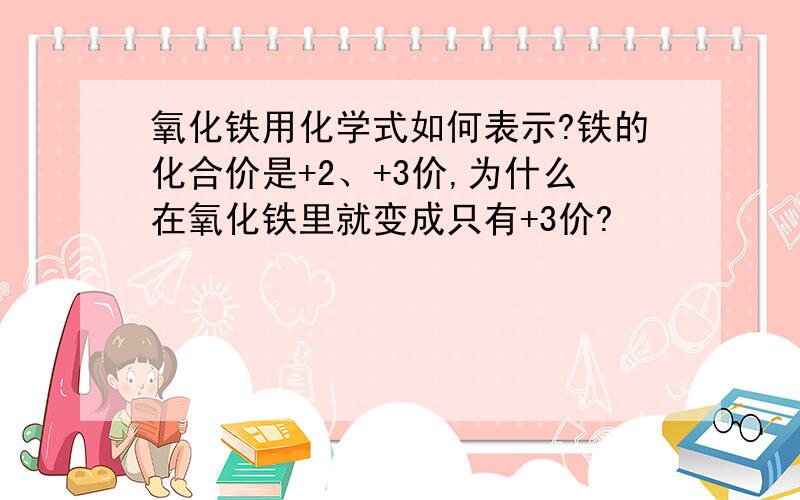 氧化铁用化学式如何表示?铁的化合价是+2、+3价,为什么在氧化铁里就变成只有+3价?