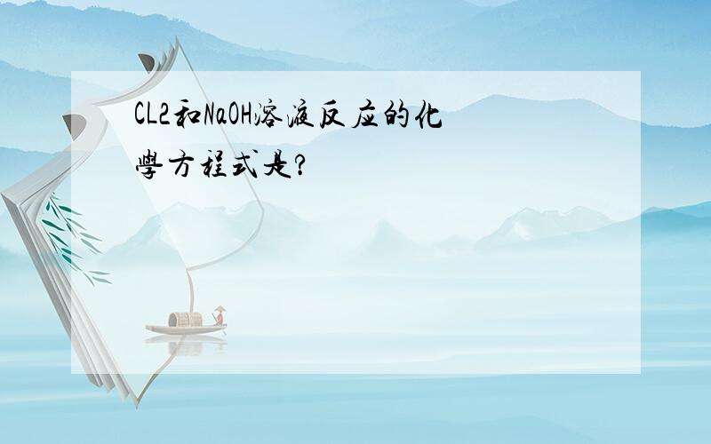 CL2和NaOH溶液反应的化学方程式是?