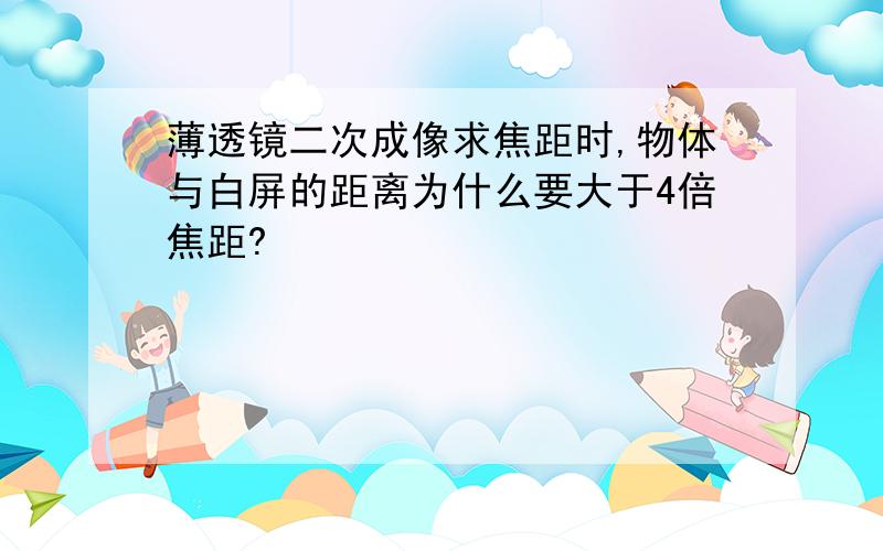 薄透镜二次成像求焦距时,物体与白屏的距离为什么要大于4倍焦距?