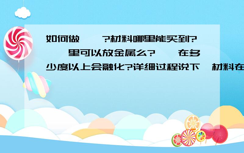 如何做琥珀?材料哪里能买到?琥珀里可以放金属么?琥珀在多少度以上会融化?详细过程说下,材料在那种店能买到?   如果我做琥珀的时候往里面放的不是昆虫,而是项链上的金属物可以么?