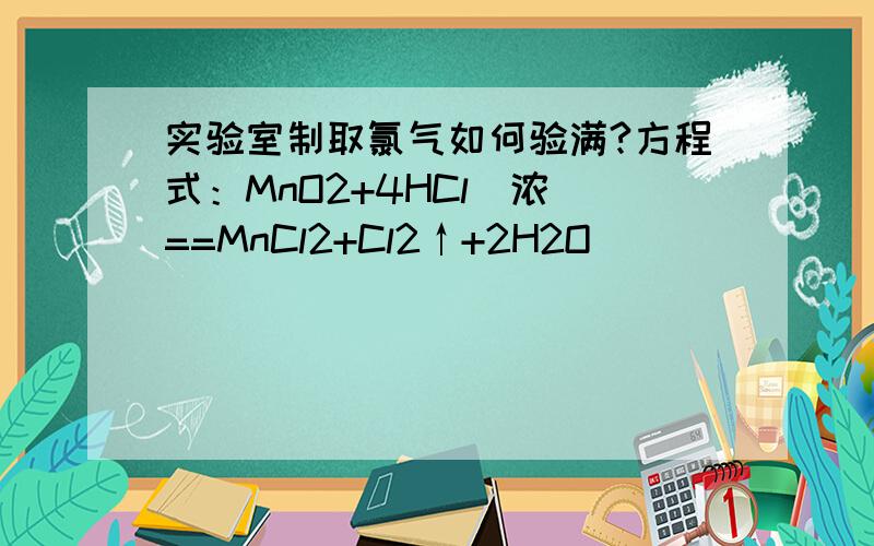 实验室制取氯气如何验满?方程式：MnO2+4HCl(浓)==MnCl2+Cl2↑+2H2O