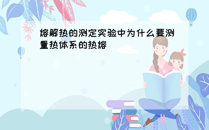 熔解热的测定实验中为什么要测量热体系的热熔