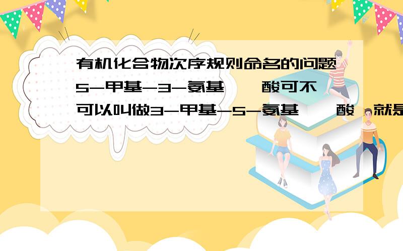 有机化合物次序规则命名的问题5-甲基-3-氨基苯磺酸可不可以叫做3-甲基-5-氨基苯磺酸,就是按次序规则较优的基团前的编号是写大的还是写小的