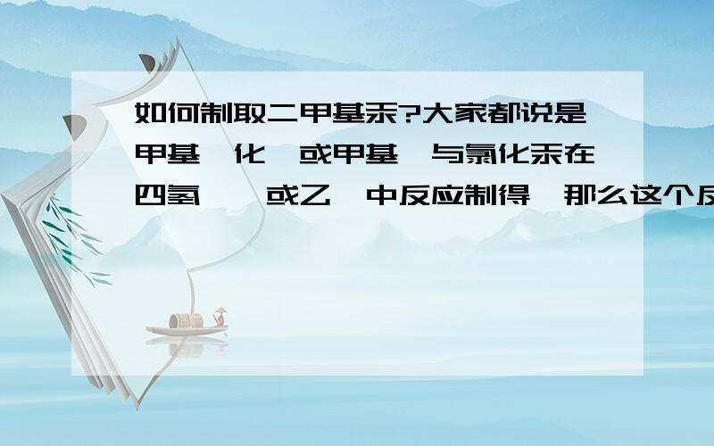 如何制取二甲基汞?大家都说是甲基溴化镁或甲基锂与氯化汞在四氢呋喃或乙醚中反应制得,那么这个反应的化学方程式是什么?我老是差不到他们的化学式.对这个有点兴趣而已.