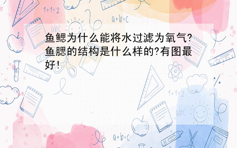 鱼鳃为什么能将水过滤为氧气?鱼腮的结构是什么样的?有图最好!