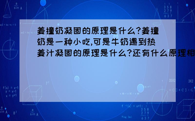 姜撞奶凝固的原理是什么?姜撞奶是一种小吃,可是牛奶遇到热姜汁凝固的原理是什么?还有什么原理相同的例子吗?是什么种类的化学反应呢?大概说一下就行.有什么原理相同的例子吗?