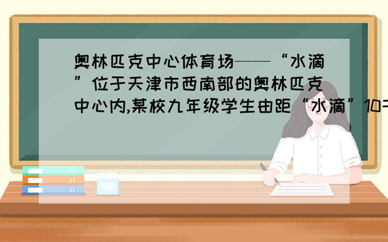 奥林匹克中心体育场——“水滴”位于天津市西南部的奥林匹克中心内,某校九年级学生由距“水滴”10千米的学校出发前往参观,一部分同学骑自行车先走,过了20分钟后,其余同学乘汽车出发,