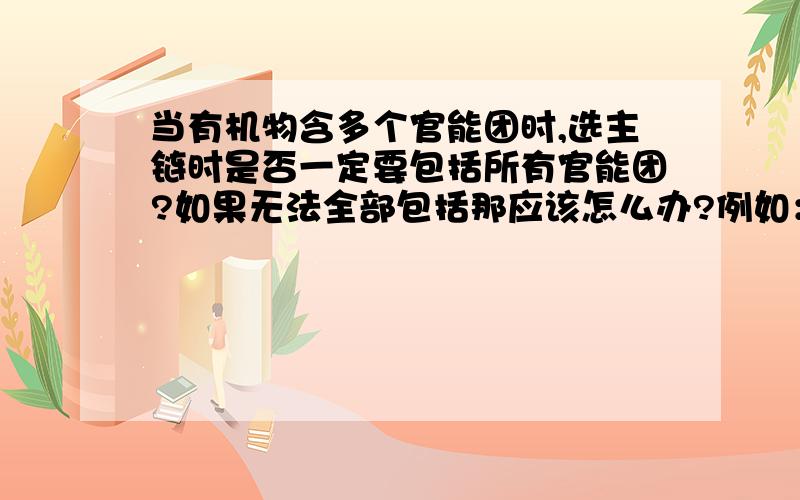 当有机物含多个官能团时,选主链时是否一定要包括所有官能团?如果无法全部包括那应该怎么办?例如：5个碳的有机物（其中含2个羧基）主链有三个碳和主链有四个碳（两羧基不接在一个碳