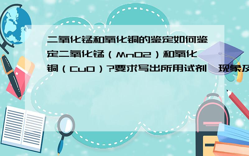 二氧化锰和氧化铜的鉴定如何鉴定二氧化锰（MnO2）和氧化铜（CuO）?要求写出所用试剂、现象及化学方程式