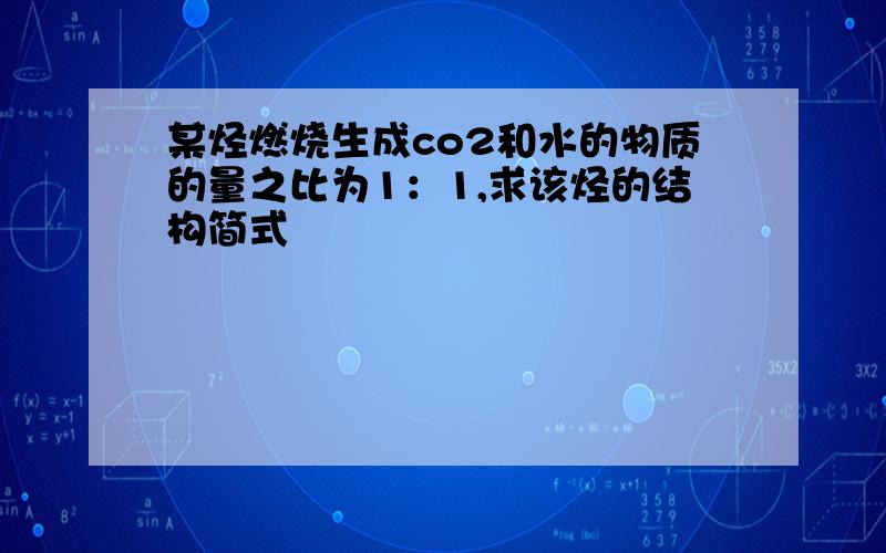 某烃燃烧生成co2和水的物质的量之比为1：1,求该烃的结构简式