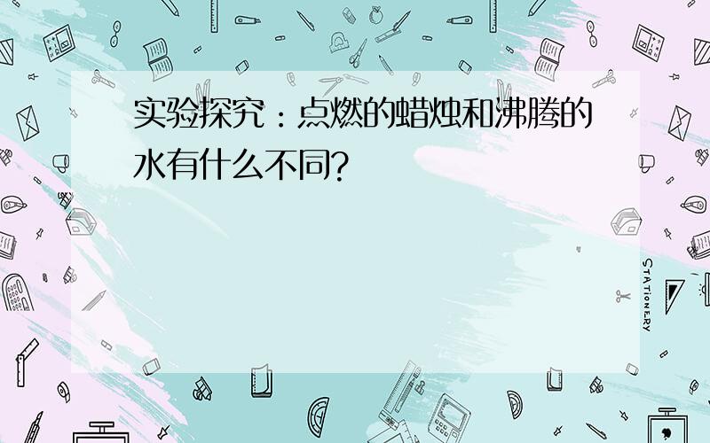 实验探究：点燃的蜡烛和沸腾的水有什么不同?