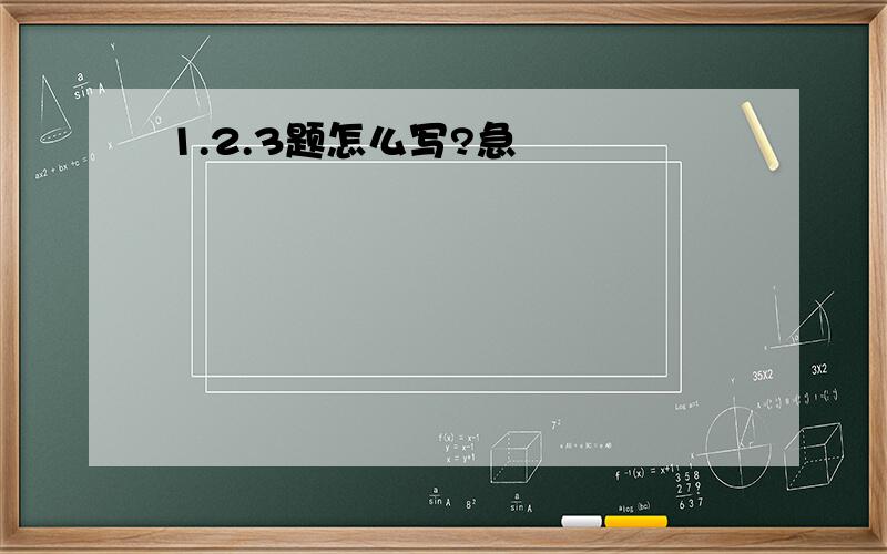 1.2.3题怎么写?急