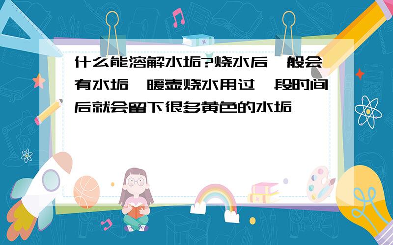 什么能溶解水垢?烧水后一般会有水垢,暖壶烧水用过一段时间后就会留下很多黄色的水垢