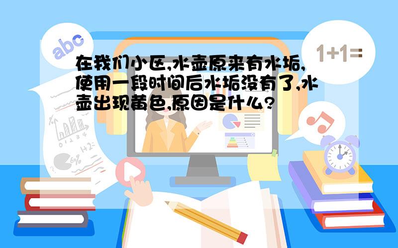 在我们小区,水壶原来有水垢,使用一段时间后水垢没有了,水壶出现黄色,原因是什么?