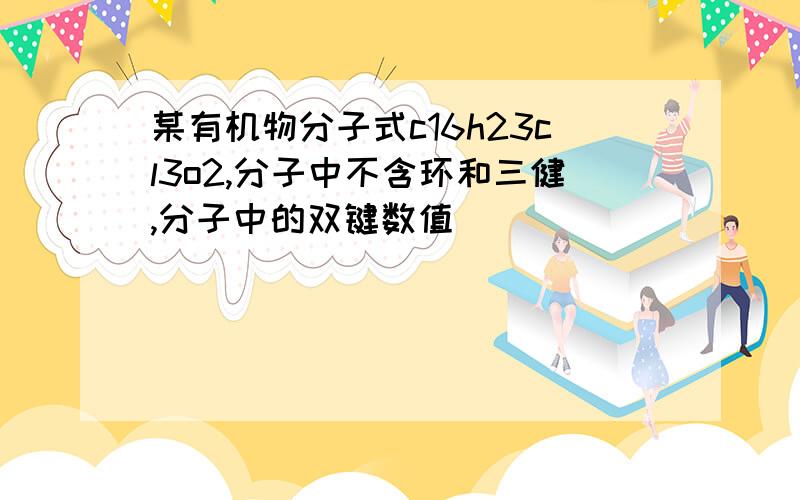 某有机物分子式c16h23cl3o2,分子中不含环和三健,分子中的双键数值