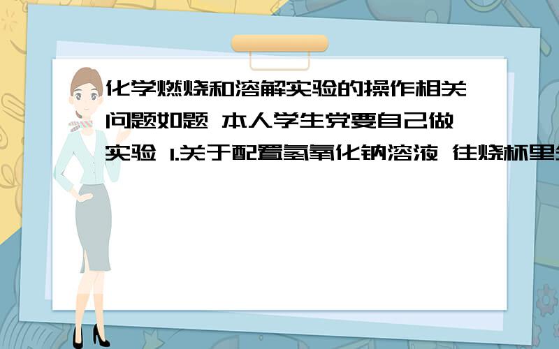 化学燃烧和溶解实验的操作相关问题如题 本人学生党要自己做实验 1.关于配置氢氧化钠溶液 往烧杯里先加水还是NaOH粉?2.双氧水制氧气想加快反应速率但没有MnO2可以用什么?要常见一点的 最