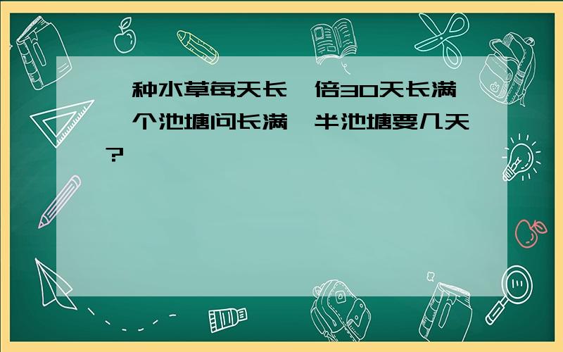 一种水草每天长一倍30天长满一个池塘问长满一半池塘要几天?