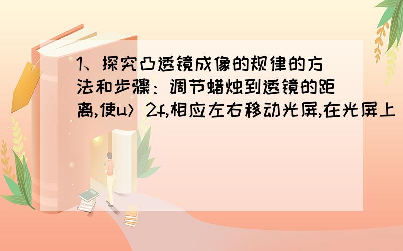 1、探究凸透镜成像的规律的方法和步骤：调节蜡烛到透镜的距离,使u＞2f,相应左右移动光屏,在光屏上_____看到烛焰清晰的像,此时物距和像距大小是_____,成像情况是_____2、探究凸透镜成像的规