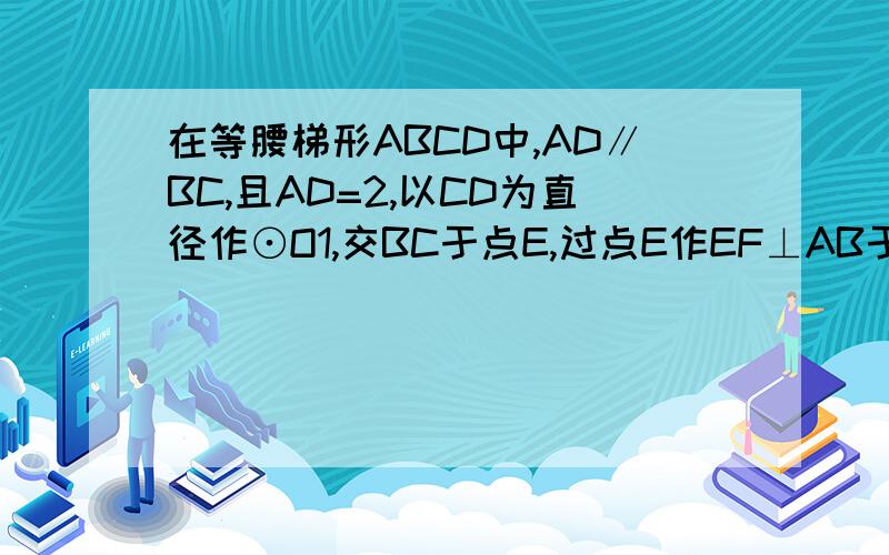 在等腰梯形ABCD中,AD∥BC,且AD=2,以CD为直径作⊙O1,交BC于点E,过点E作EF⊥AB于F,建立如图所示的平面直角坐标系,已知A,B两点的坐标分别为A（0,2 根3）,B（-2,0）．（1）求C,D两点的坐标．（2）求证：