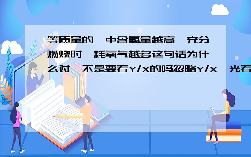 等质量的烃中含氢量越高,充分燃烧时,耗氧气越多这句话为什么对,不是要看Y/X的吗忽略Y/X,光看这句话,对吗,为什么