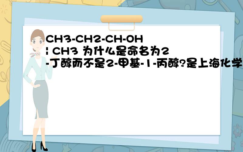 CH3-CH2-CH-OH | CH3 为什么是命名为2-丁醇而不是2-甲基-1-丙醇?是上海化学高考题里的选择题.CH3-CH2-CH-OH|CH3为什么是命名为2-丁醇而不是2-甲基-1-丙醇?是上海化学高考题里的选择题.不是说主链必须