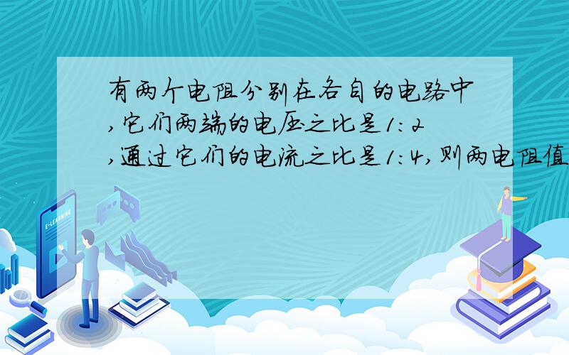 有两个电阻分别在各自的电路中,它们两端的电压之比是1:2,通过它们的电流之比是1：4,则两电阻值之比为（ ）A.2：1B.1：2C.8:1D.1:8