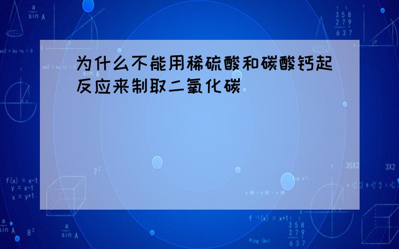 为什么不能用稀硫酸和碳酸钙起反应来制取二氧化碳