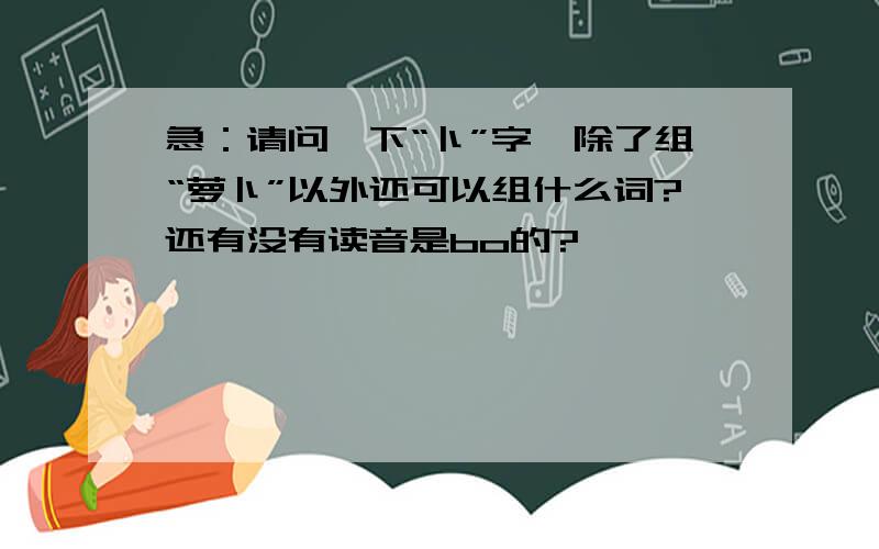 急：请问一下“卜”字,除了组“萝卜”以外还可以组什么词?还有没有读音是bo的?