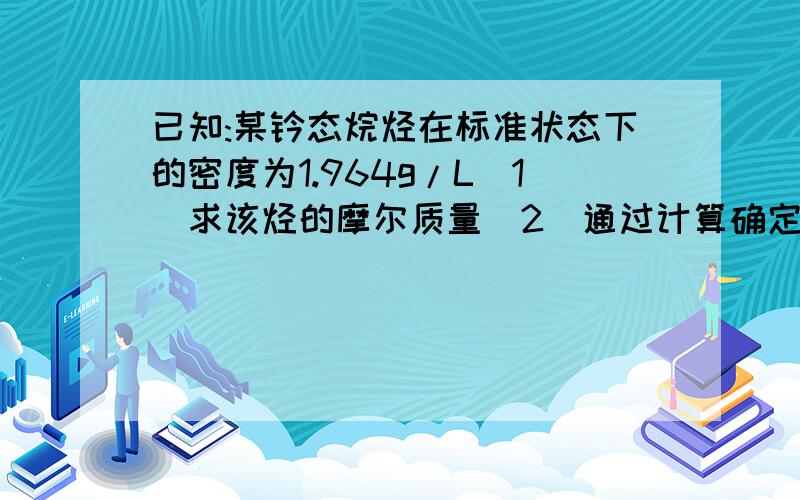 已知:某钆态烷烃在标准状态下的密度为1.964g/L（1）求该烃的摩尔质量(2)通过计算确定该烷烃分子式