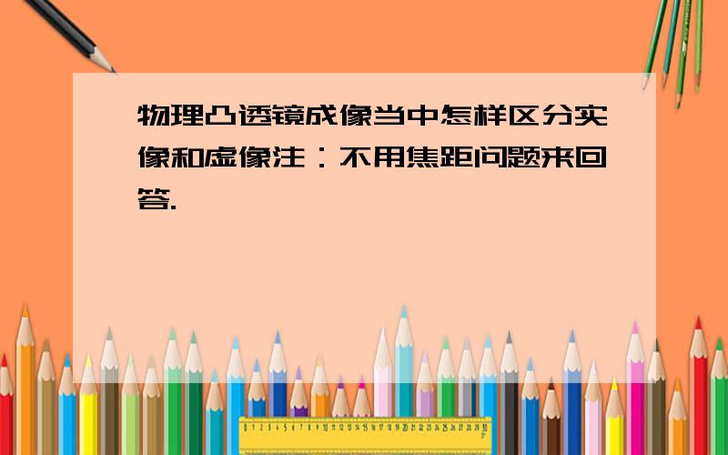 物理凸透镜成像当中怎样区分实像和虚像注：不用焦距问题来回答.