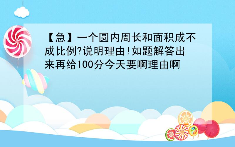 【急】一个圆内周长和面积成不成比例?说明理由!如题解答出来再给100分今天要啊理由啊