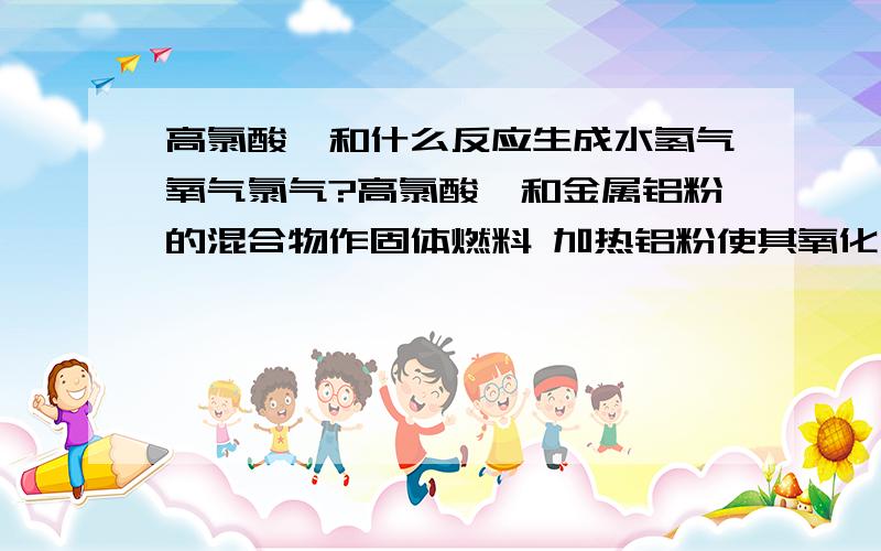 高氯酸铵和什么反应生成水氢气氧气氯气?高氯酸铵和金属铝粉的混合物作固体燃料 加热铝粉使其氧化 放出大量的热 使高氯酸铵分解生成水 氢气 氧气 氯气 写出该化学方程式