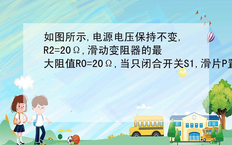 如图所示,电源电压保持不变,R2=20Ω,滑动变阻器的最大阻值R0=20Ω,当只闭合开关S1,滑片P置于最左端a时,电流表示数为0.2A；当开关S1、S2均闭合,滑片P置于最右端b时,电流表示数为0.6A.求（1）定值