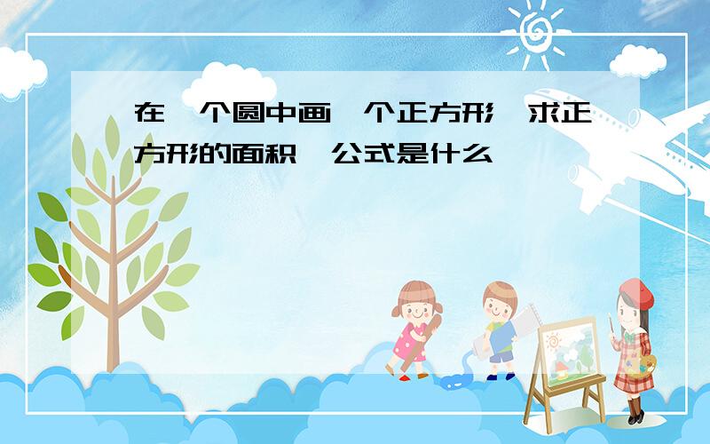 在一个圆中画一个正方形,求正方形的面积,公式是什么