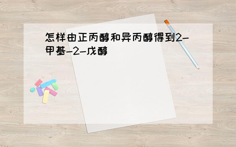 怎样由正丙醇和异丙醇得到2-甲基-2-戊醇